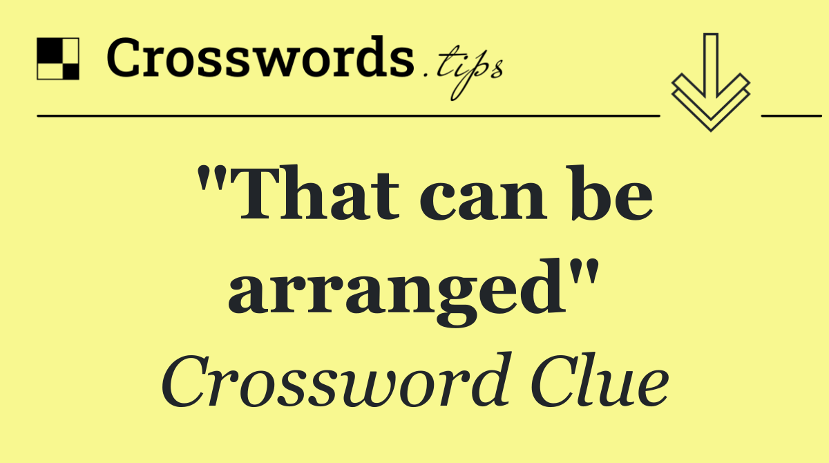 "That can be arranged"
