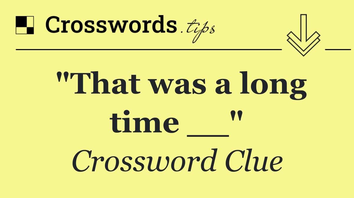 "That was a long time __"
