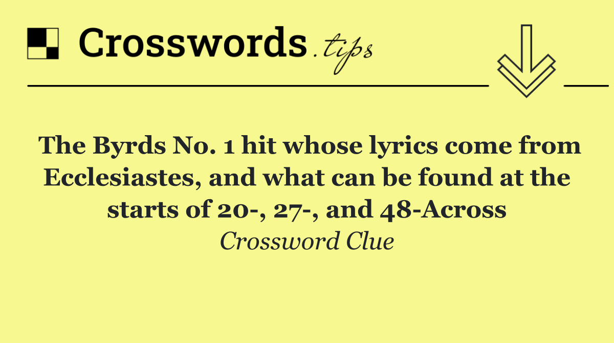 The Byrds No. 1 hit whose lyrics come from Ecclesiastes, and what can be found at the starts of 20 , 27 , and 48 Across