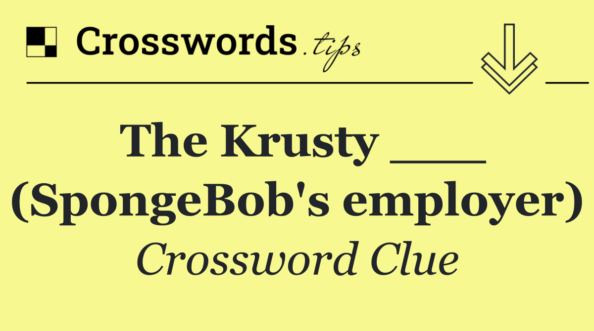 The Krusty ___ (SpongeBob's employer)