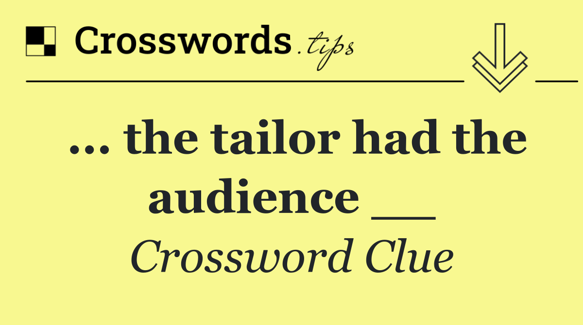 ... the tailor had the audience __