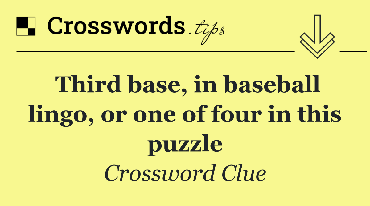 Third base, in baseball lingo, or one of four in this puzzle