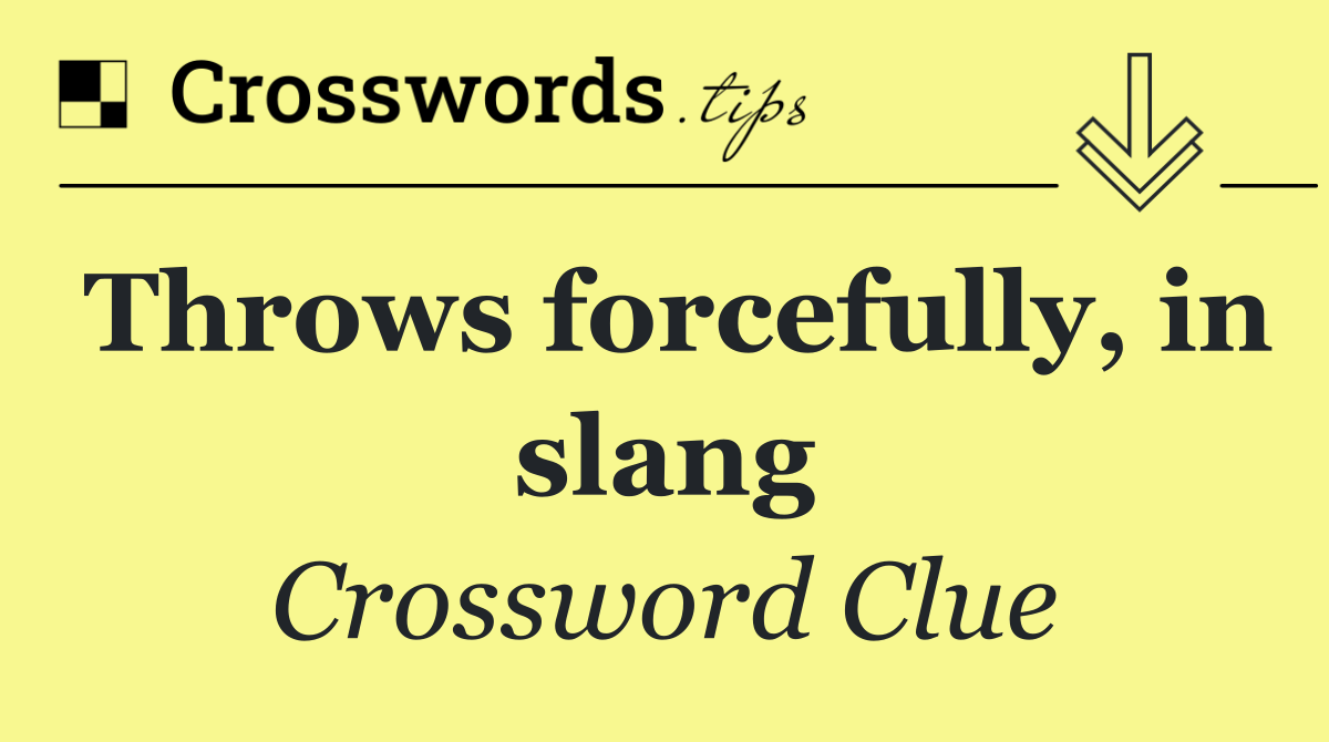 Throws forcefully, in slang