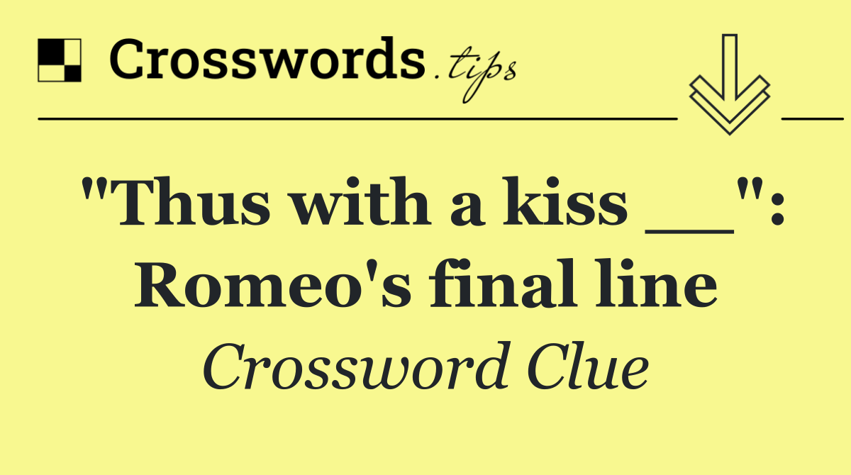 "Thus with a kiss __": Romeo's final line