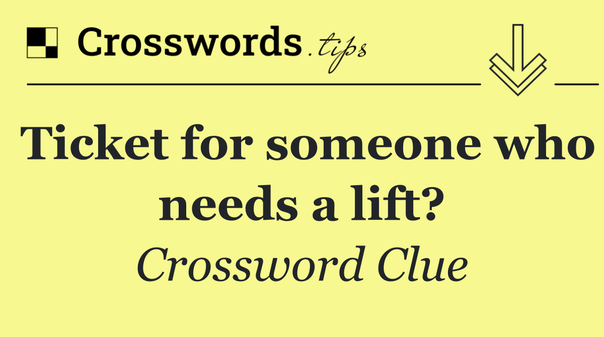 Ticket for someone who needs a lift?