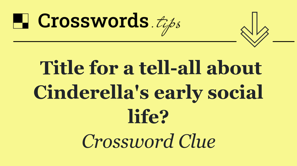 Title for a tell all about Cinderella's early social life?