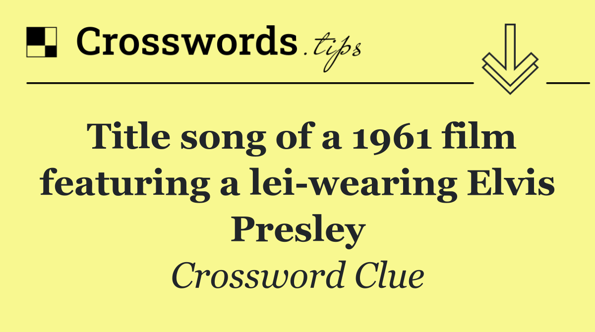Title song of a 1961 film featuring a lei wearing Elvis Presley