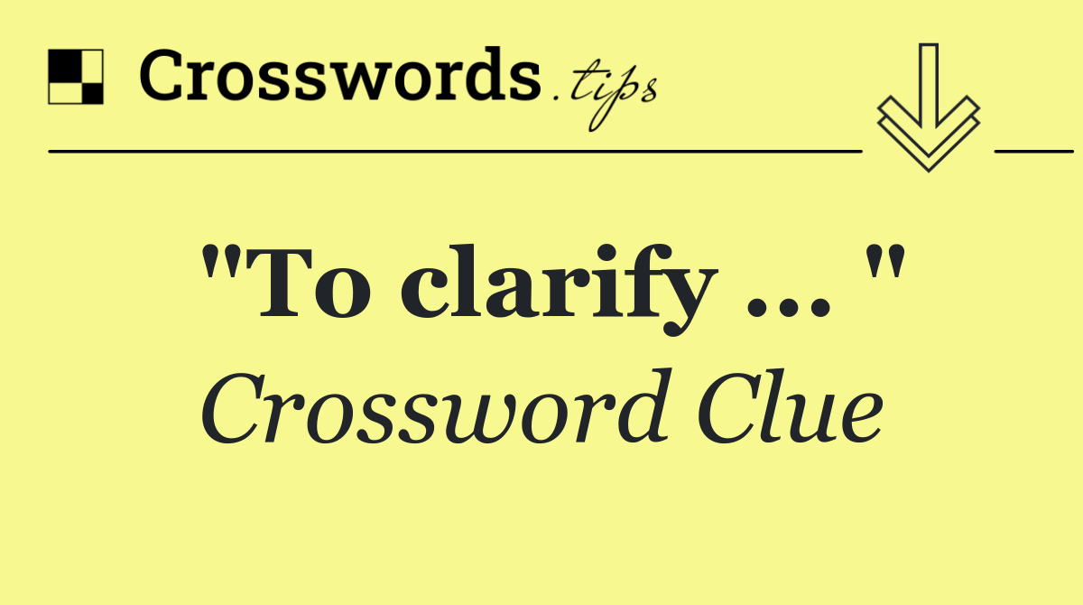 "To clarify ... "