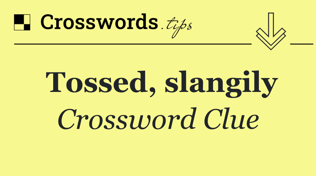 Tossed, slangily