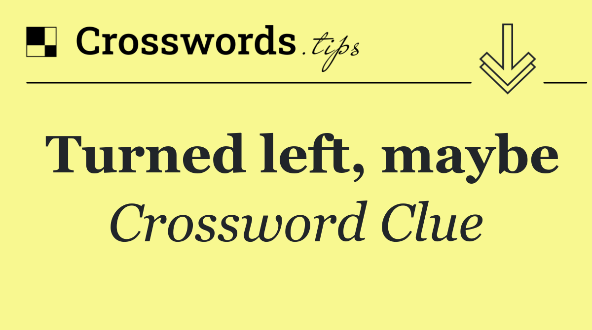 Turned left, maybe