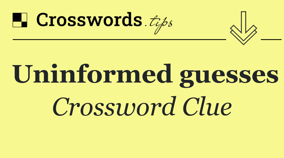Uninformed guesses