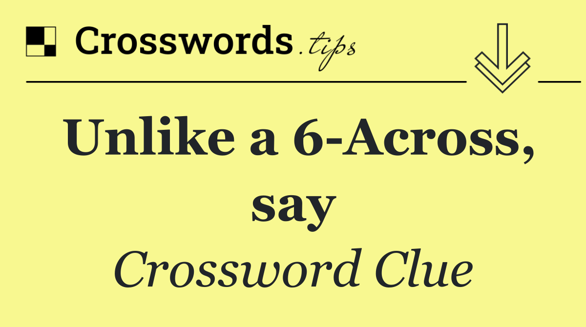 Unlike a 6 Across, say