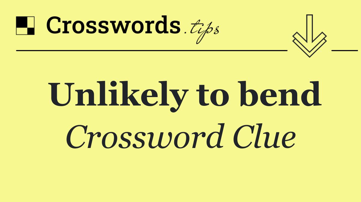 Unlikely to bend