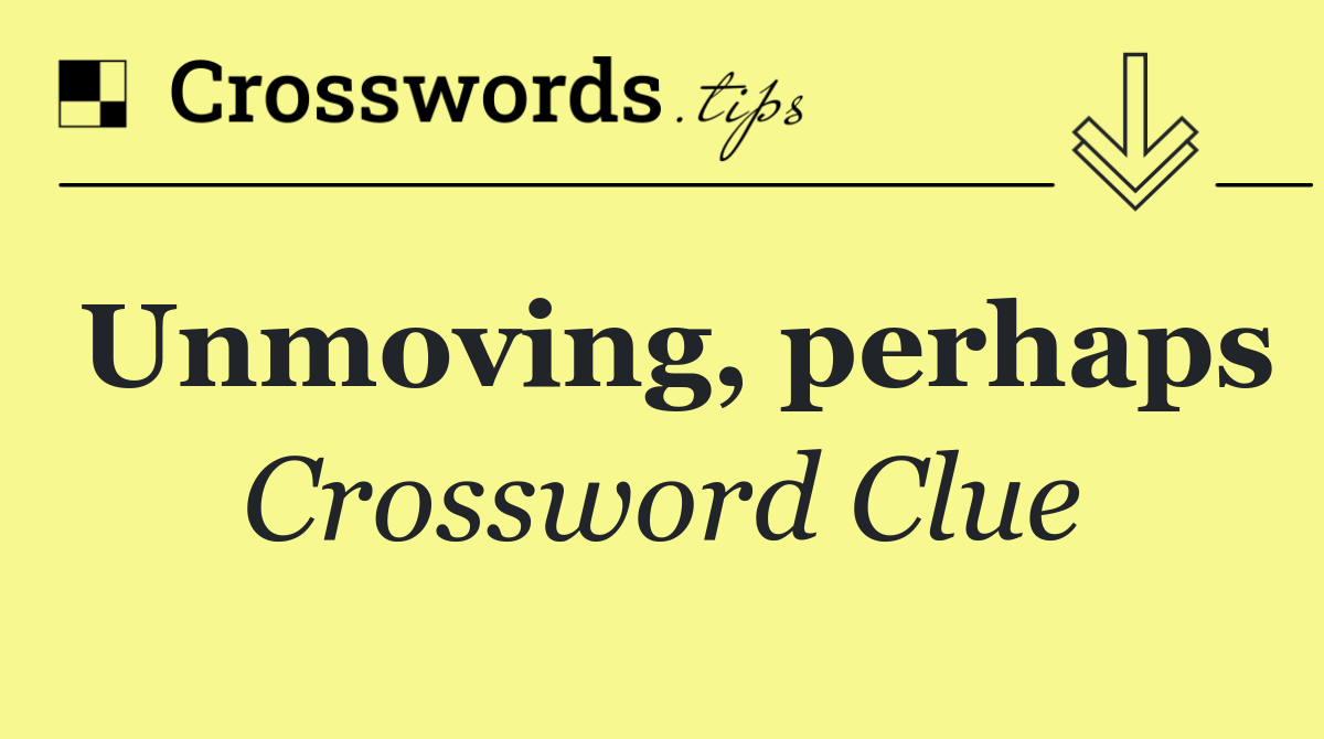 Unmoving, perhaps