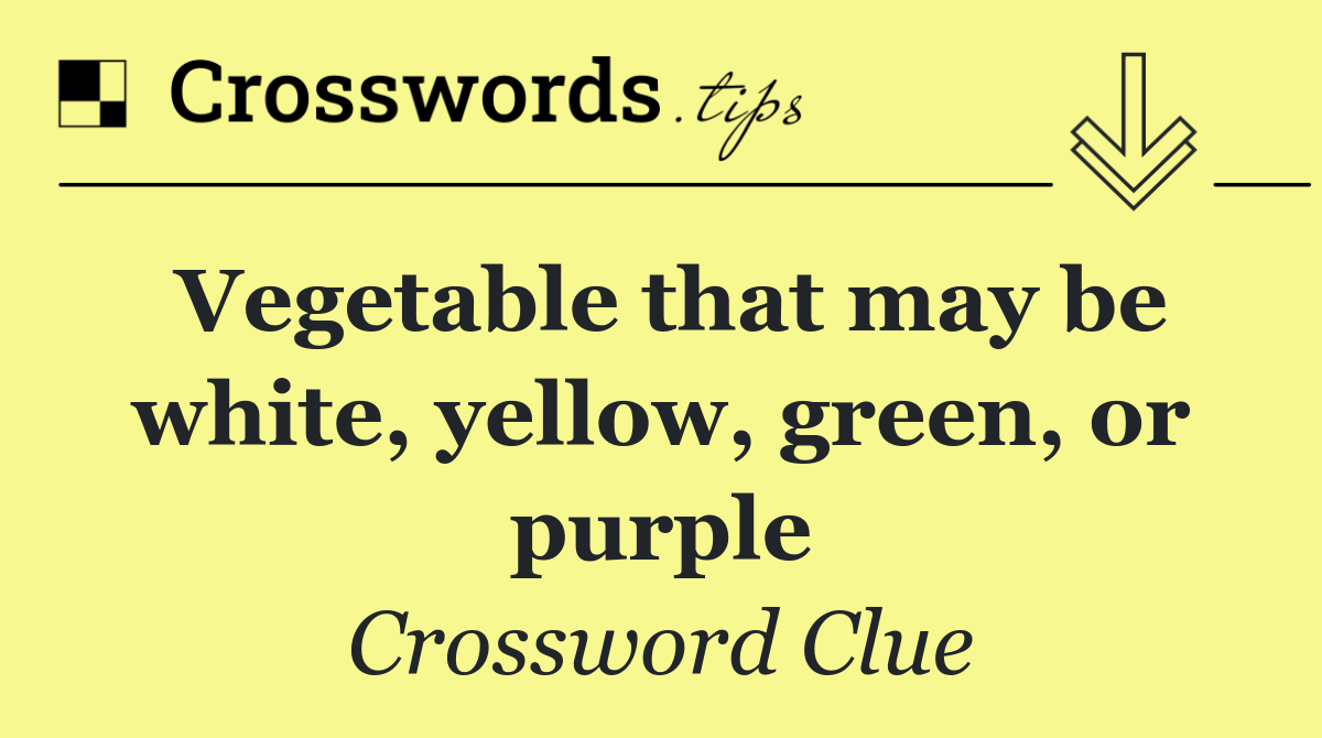 Vegetable that may be white, yellow, green, or purple