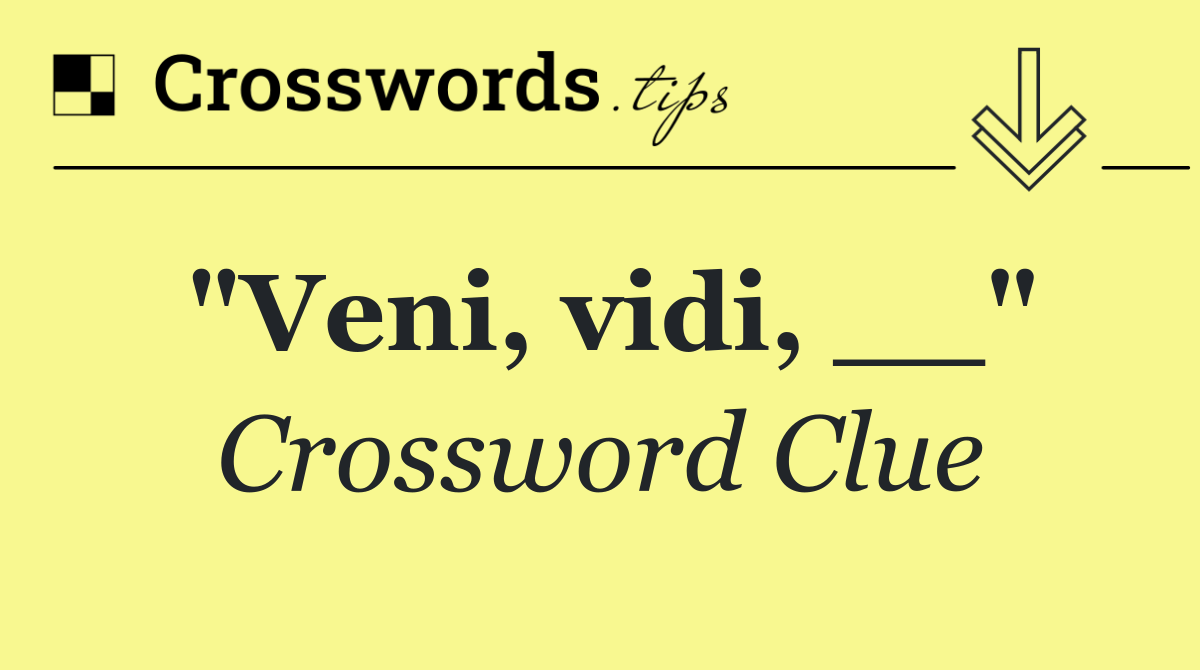 "Veni, vidi, __"