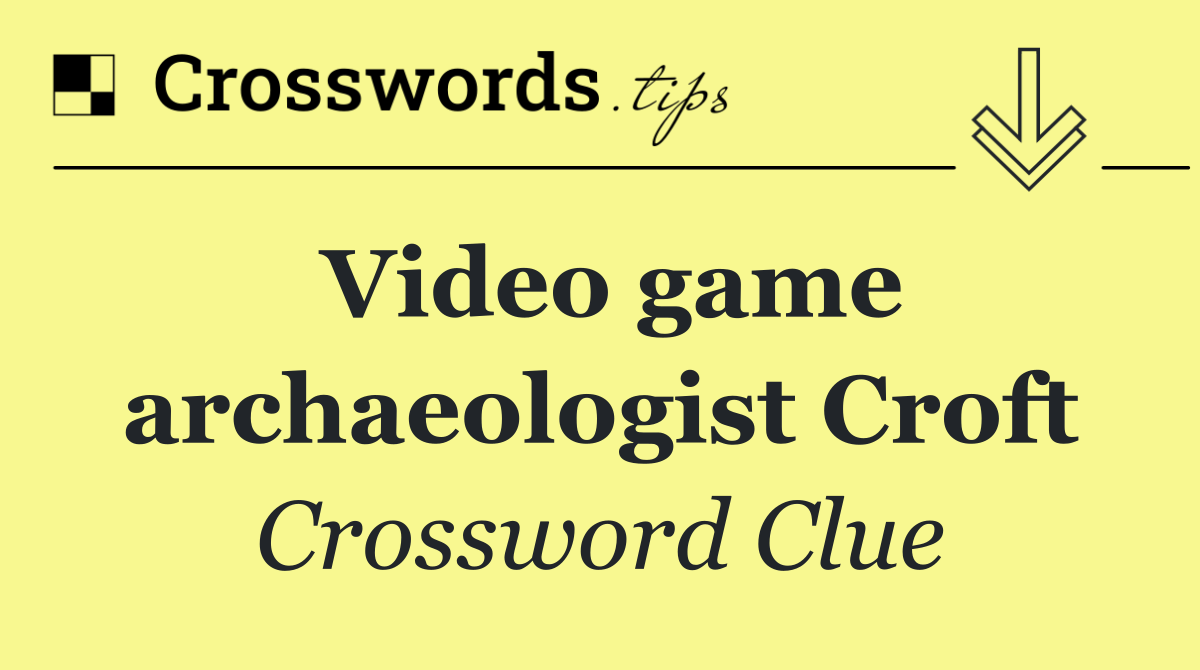 Video game archaeologist Croft
