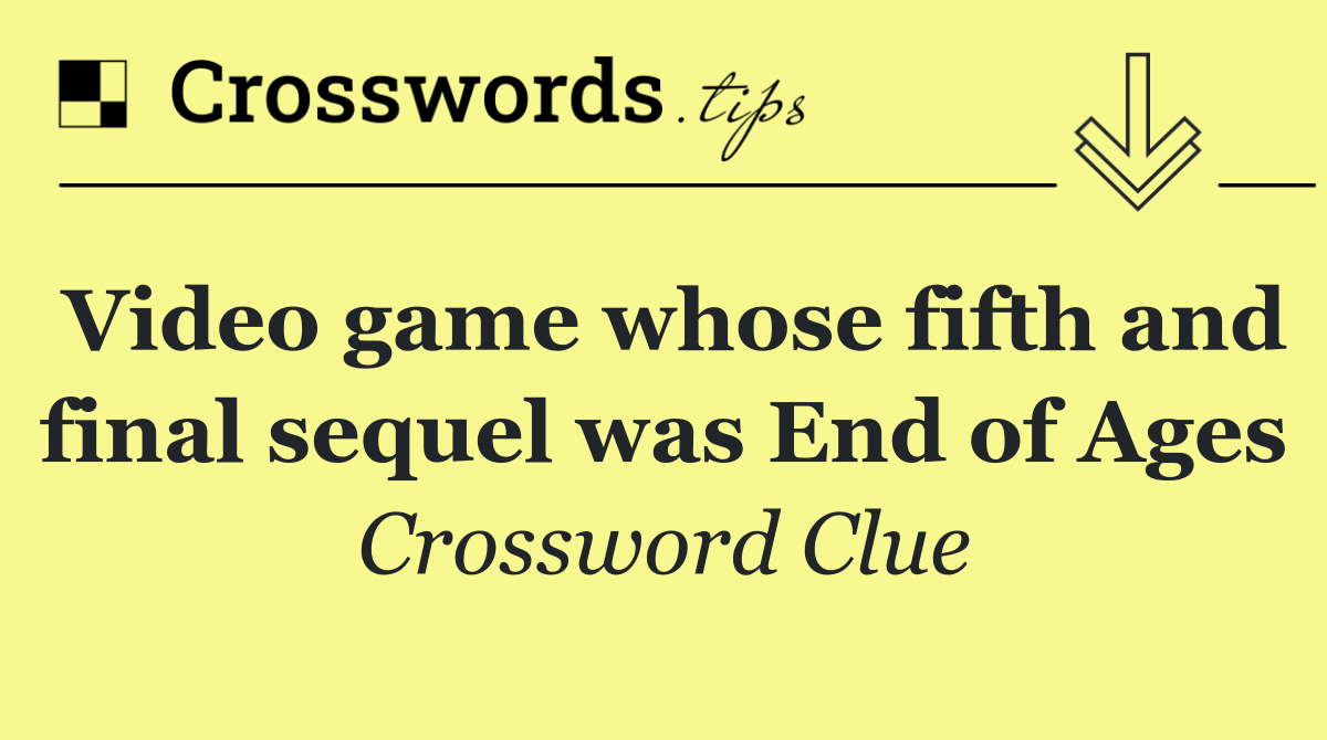 Video game whose fifth and final sequel was End of Ages