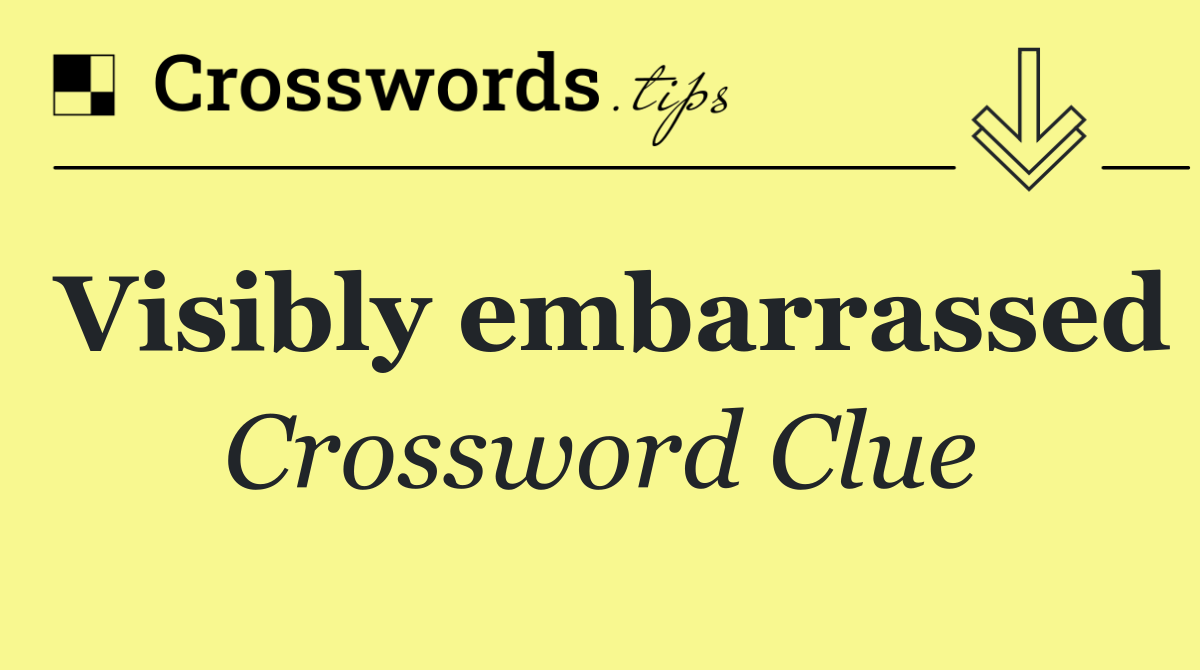 Visibly embarrassed
