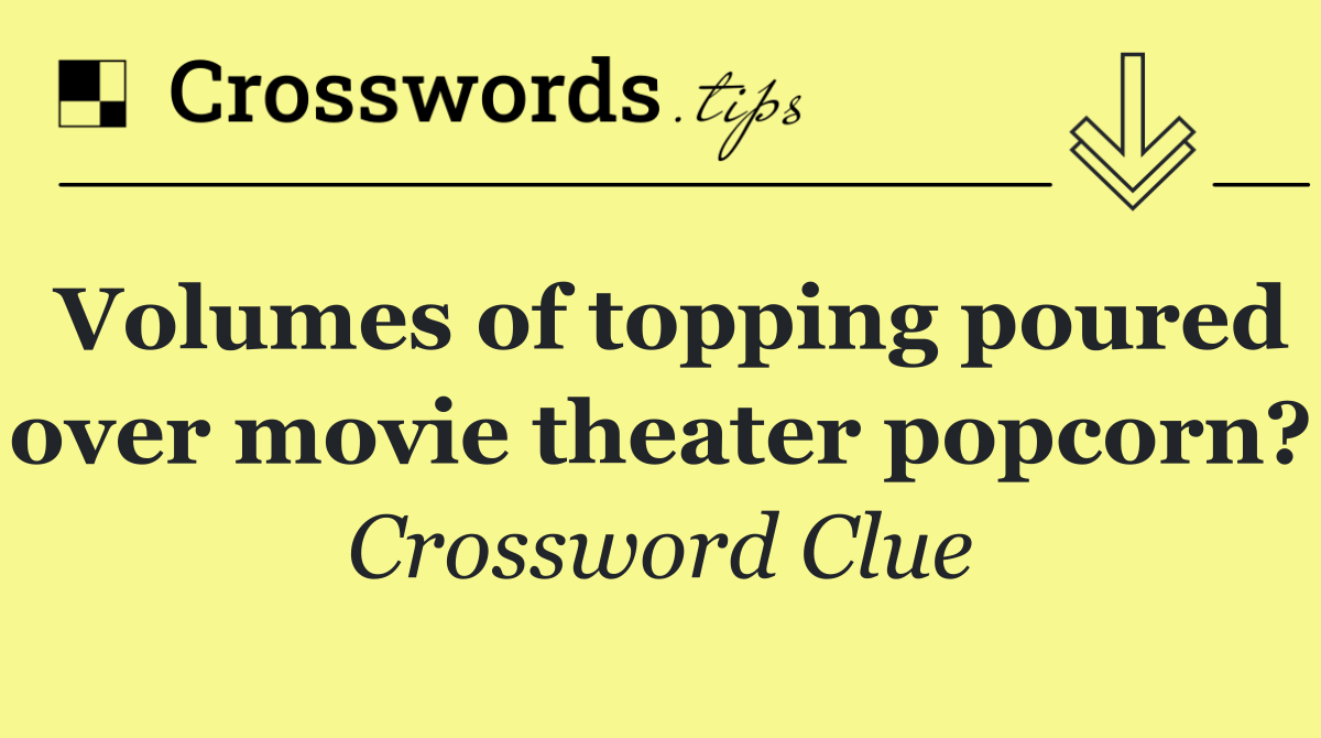 Volumes of topping poured over movie theater popcorn?