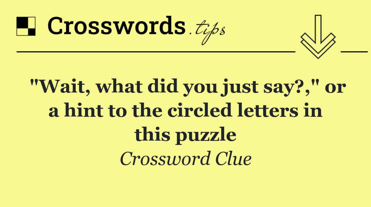 "Wait, what did you just say?," or a hint to the circled letters in this puzzle