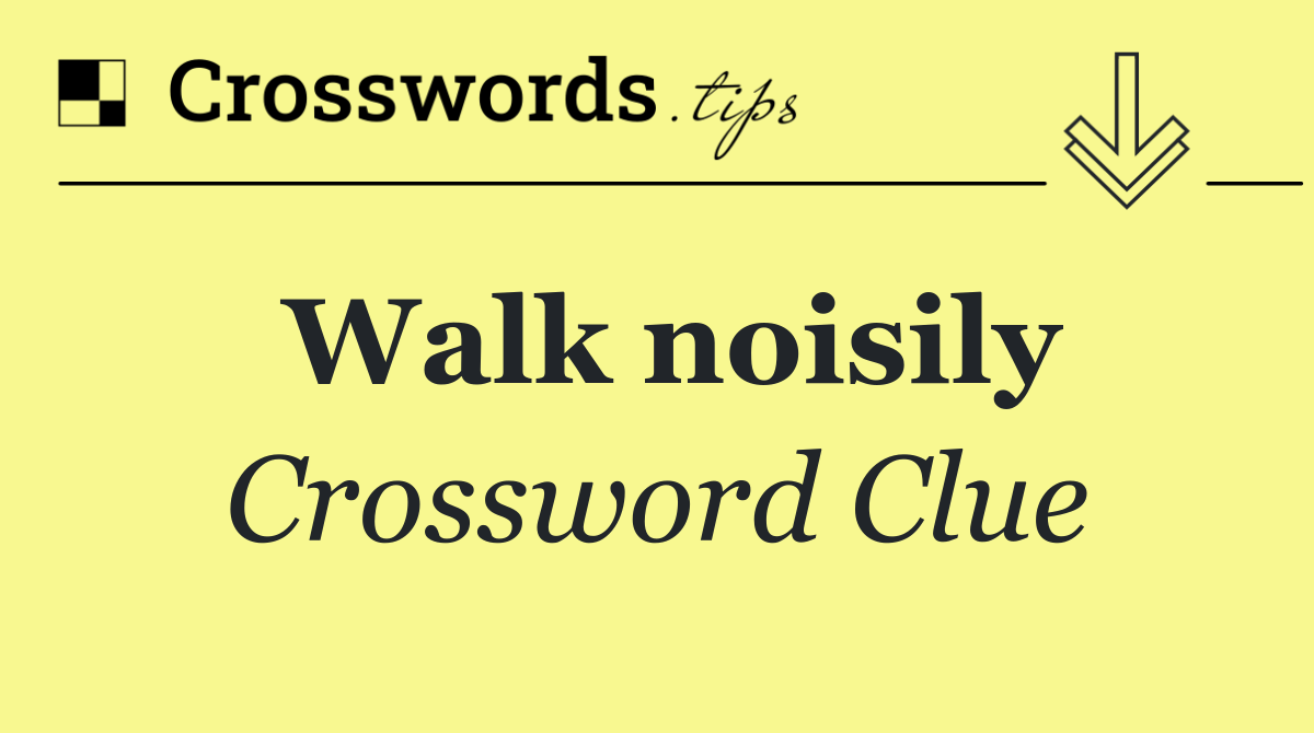 Walk noisily