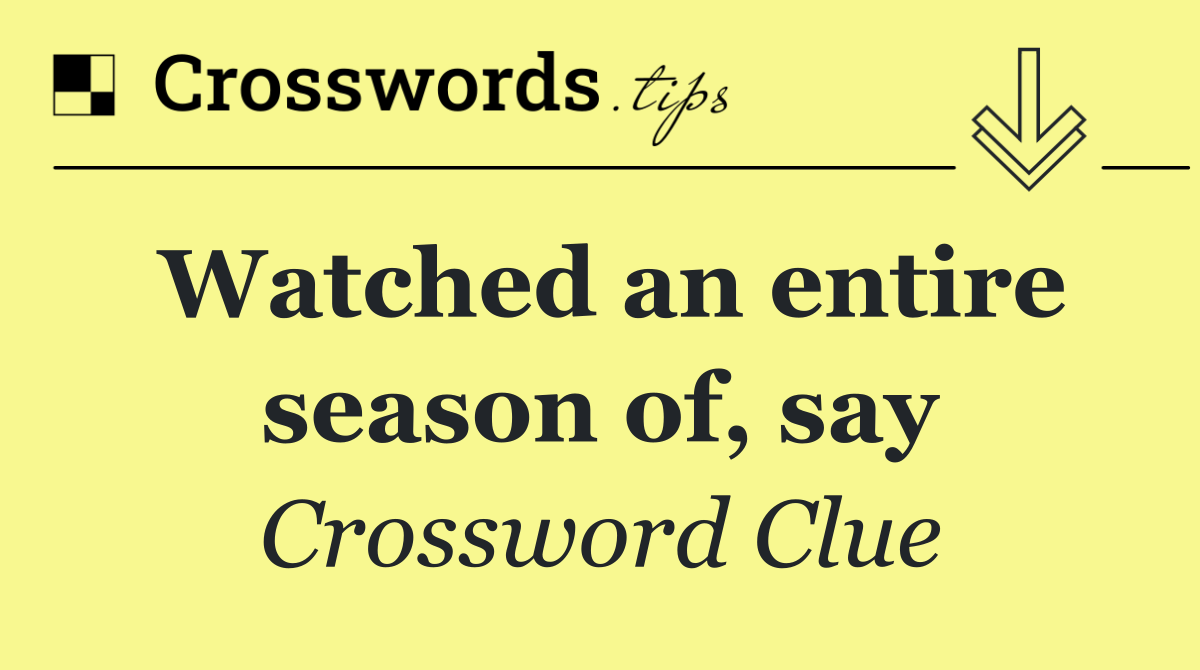 Watched an entire season of, say