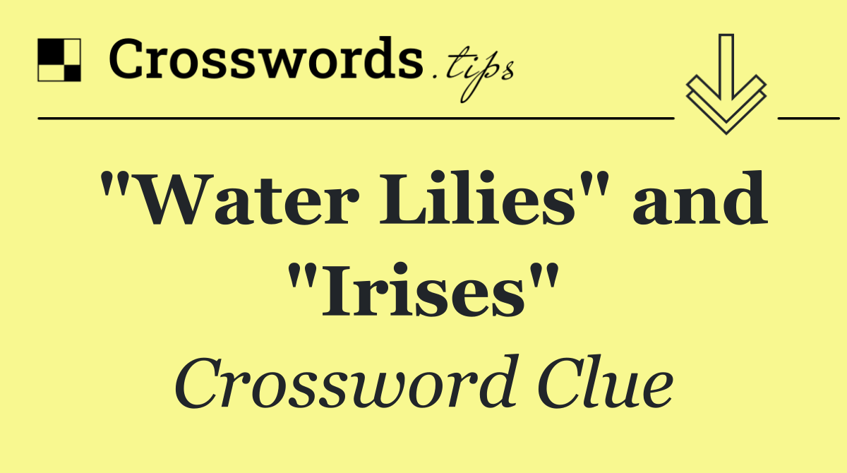 "Water Lilies" and "Irises"