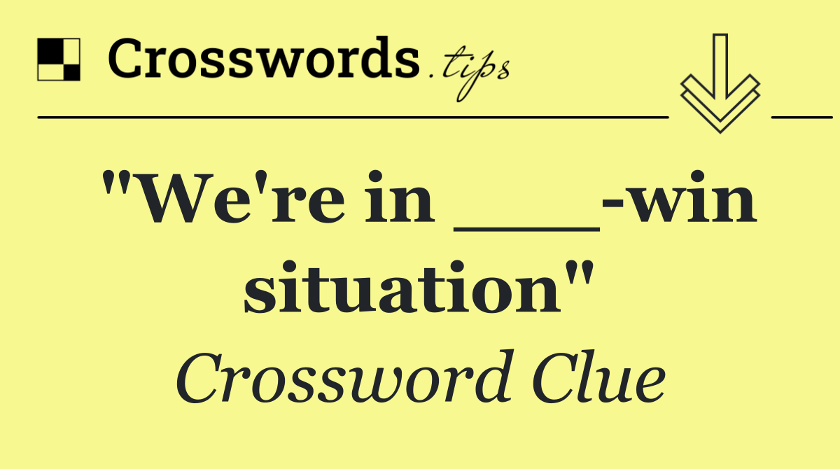 "We're in ___ win situation"