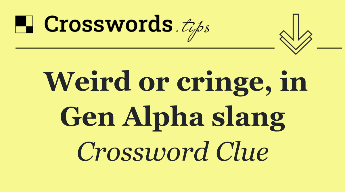 Weird or cringe, in Gen Alpha slang