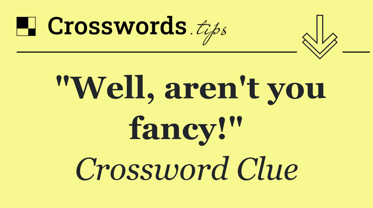 "Well, aren't you fancy!"