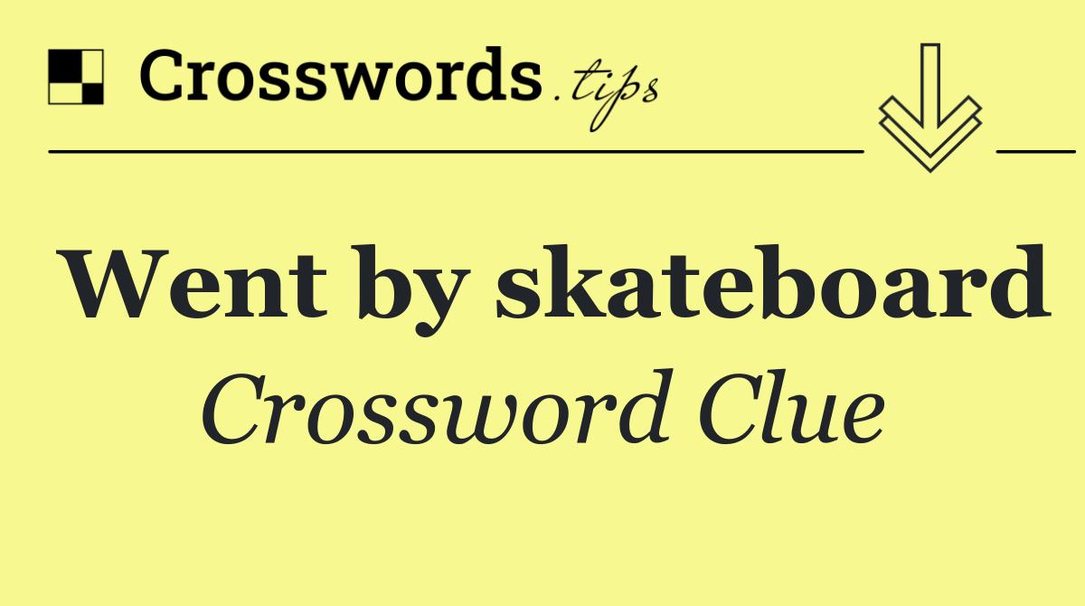 Went by skateboard