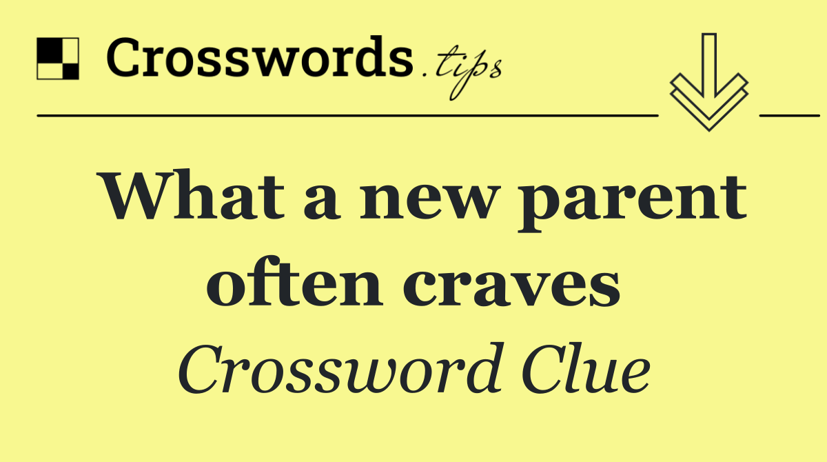 What a new parent often craves