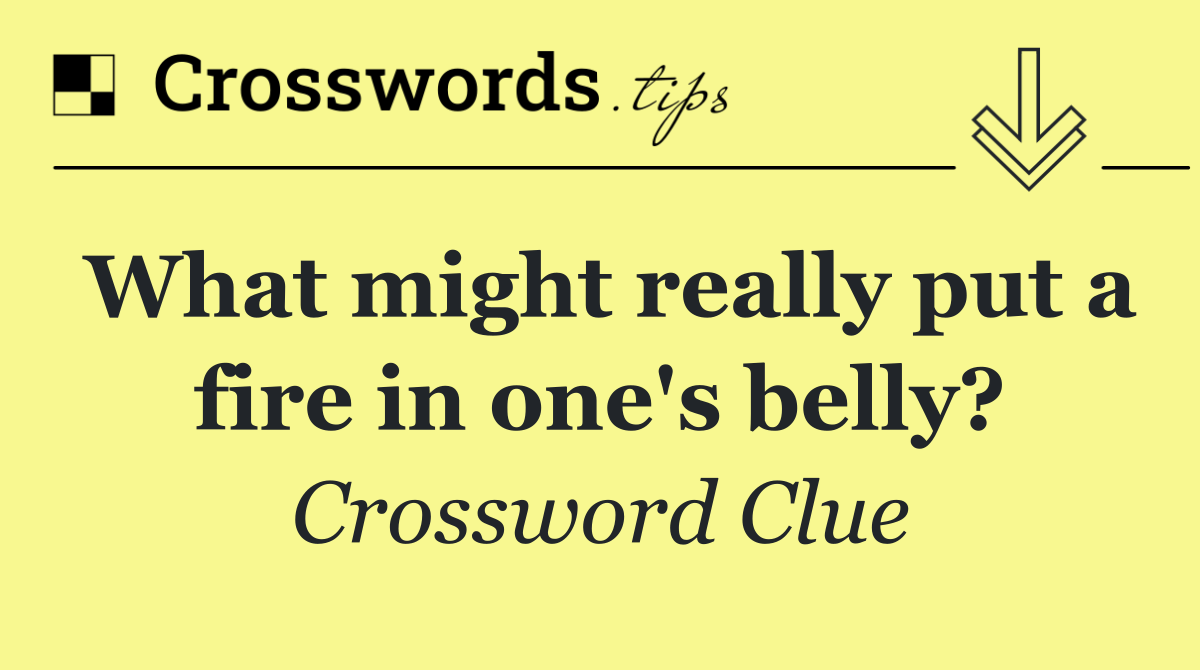 What might really put a fire in one's belly?