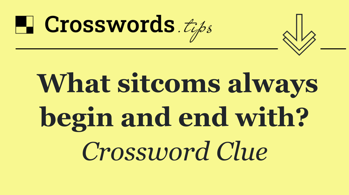 What sitcoms always begin and end with?