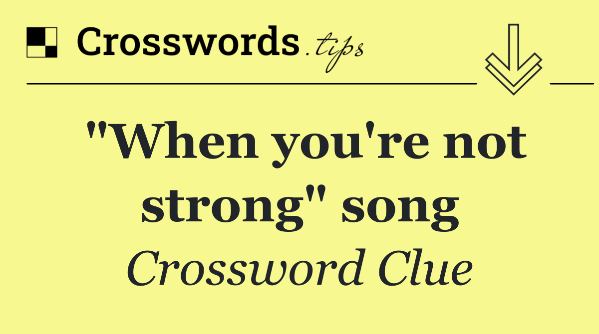 "When you're not strong" song