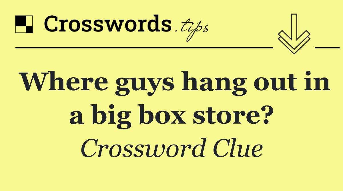 Where guys hang out in a big box store?