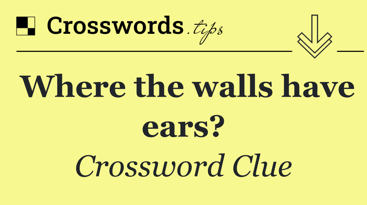 Where the walls have ears?