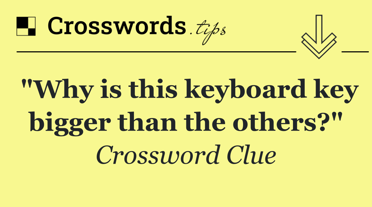 "Why is this keyboard key bigger than the others?"