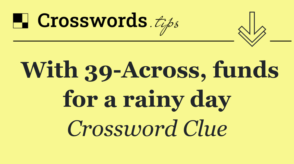 With 39 Across, funds for a rainy day