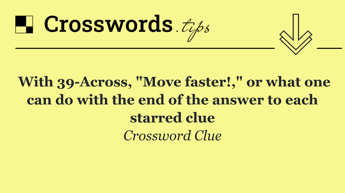 With 39 Across, "Move faster!," or what one can do with the end of the answer to each starred clue