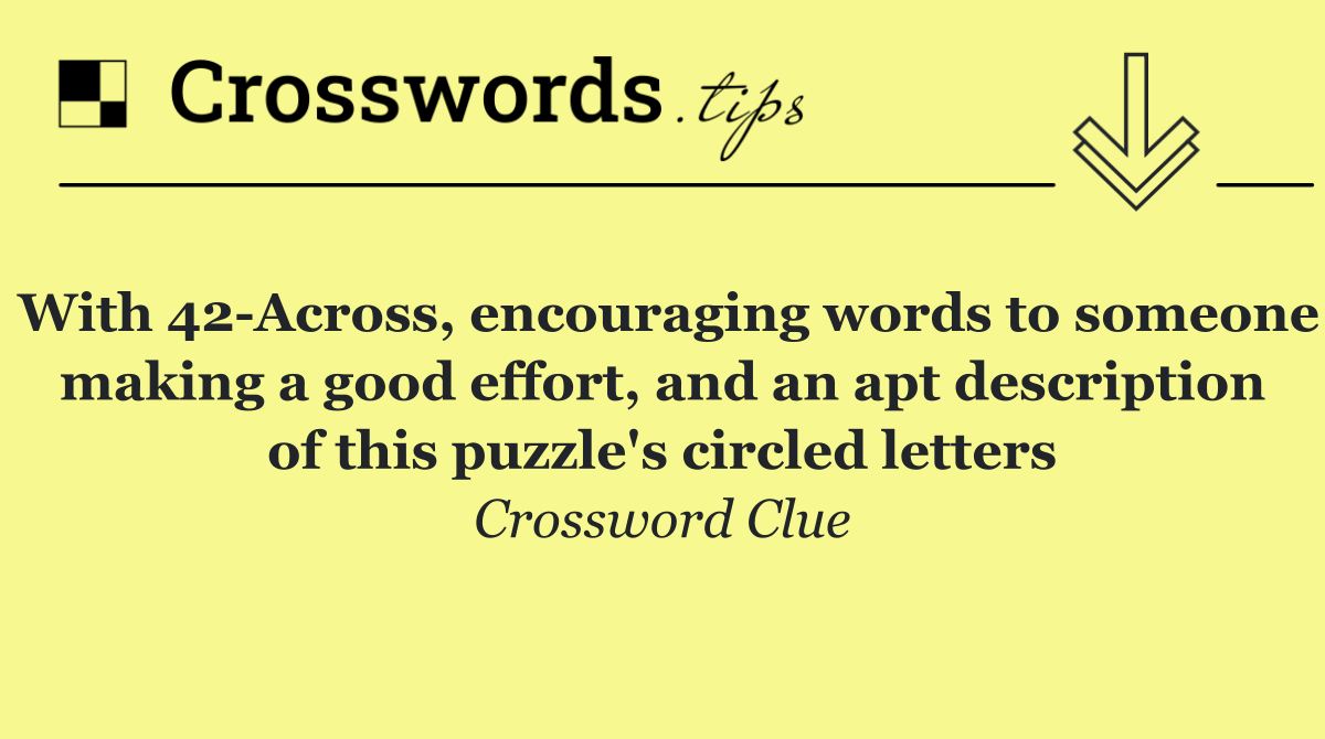 With 42 Across, encouraging words to someone making a good effort, and an apt description of this puzzle's circled letters