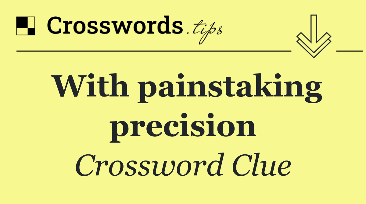 With painstaking precision