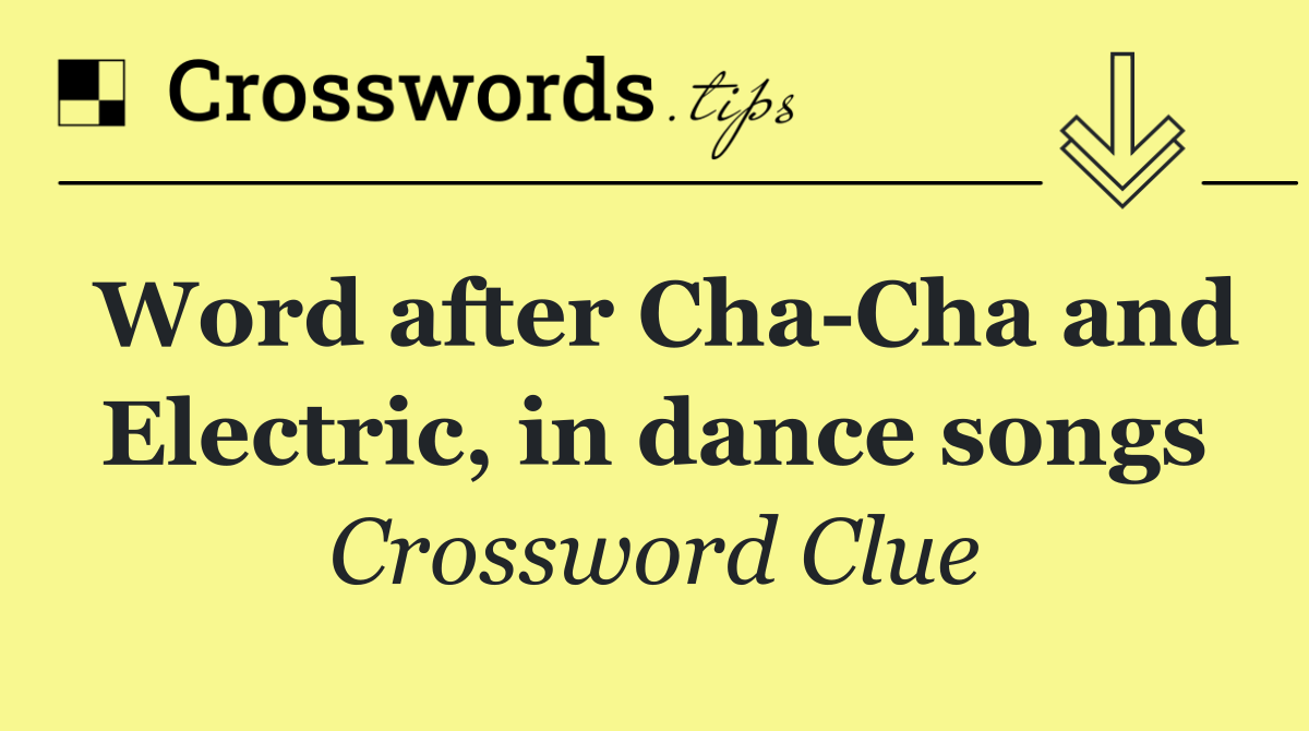 Word after Cha Cha and Electric, in dance songs