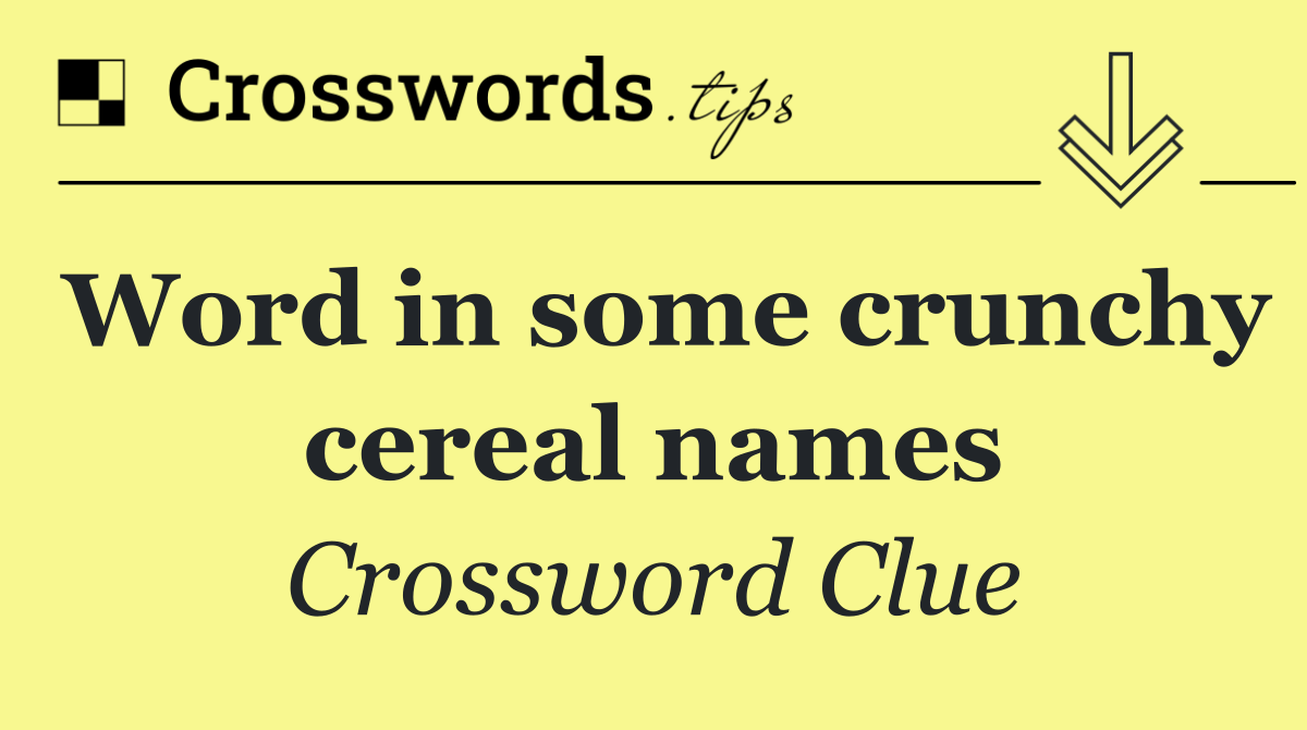 Word in some crunchy cereal names