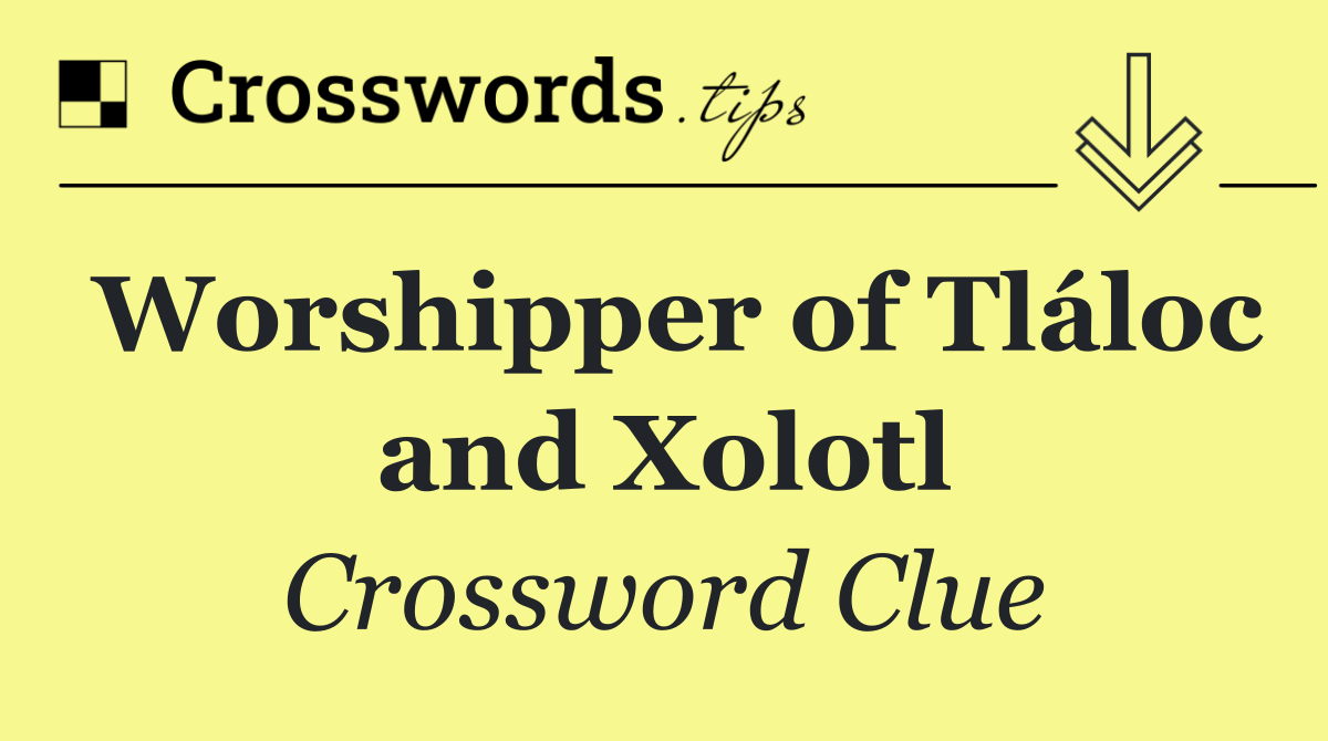 Worshipper of Tláloc and Xolotl