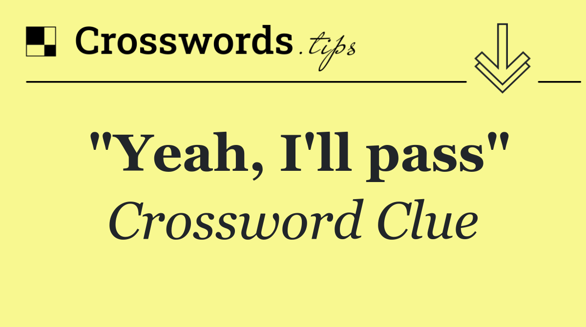 "Yeah, I'll pass"