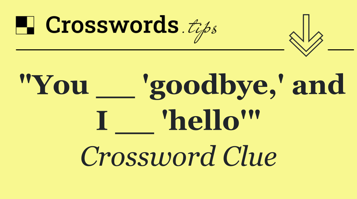 "You __ 'goodbye,' and I __ 'hello'"