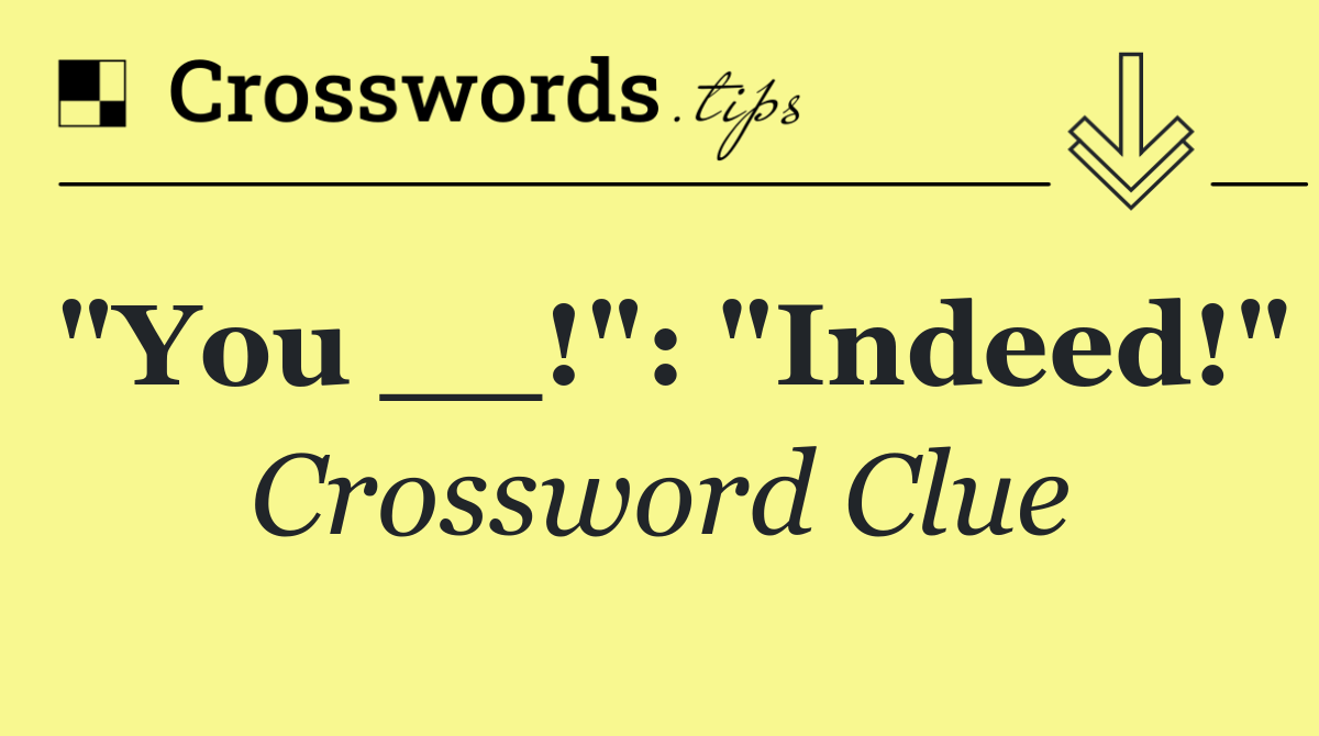 "You __!": "Indeed!"
