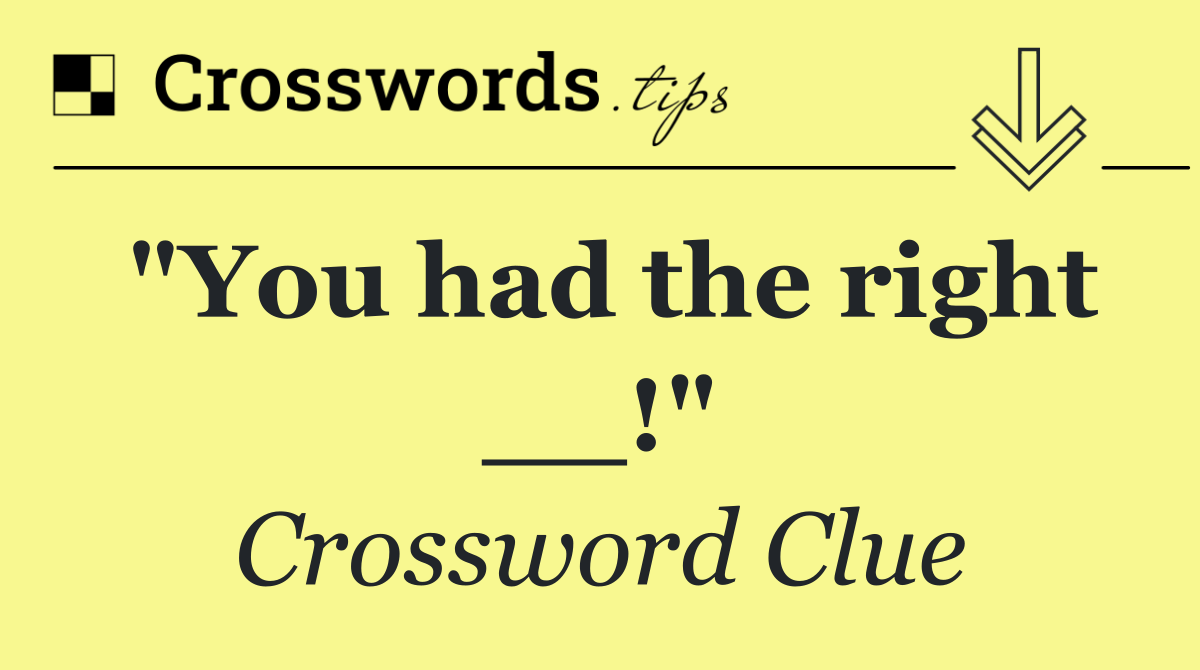 "You had the right __!"